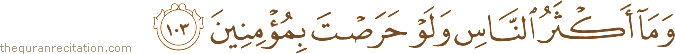 وَمَا أَكْثَرُ النَّاسِ وَلَوْ حَرَصْتَ بِمُؤْمِنِينَ