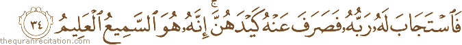 فَاسْتَجَابَ لَهُ رَبُّهُ فَصَرَفَ عَنْهُ كَيْدَهُنَّ ۚ إِنَّهُ هُوَ السَّمِيعُ الْعَلِيمُ