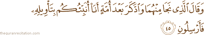 وَقَالَ الَّذِي نَجَا مِنْهُمَا وَادَّكَرَ بَعْدَ أُمَّةٍ أَنَا أُنَبِّئُكُمْ بِتَأْوِيلِهِ فَأَرْسِلُونِ