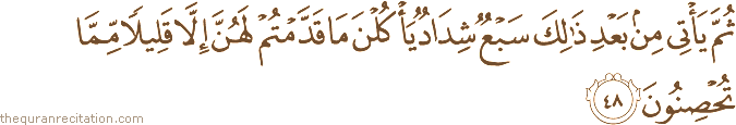 ثُمَّ يَأْتِي مِنْ بَعْدِ ذَٰلِكَ سَبْعٌ شِدَادٌ يَأْكُلْنَ مَا قَدَّمْتُمْ لَهُنَّ إِلَّا قَلِيلًا مِمَّا تُحْصِنُونَ