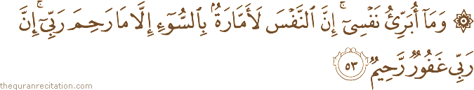 وَمَا أُبَرِّئُ نَفْسِي ۚ إِنَّ النَّفْسَ لَأَمَّارَةٌ بِالسُّوءِ إِلَّا مَا رَحِمَ رَبِّي ۚ إِنَّ رَبِّي غَفُورٌ رَحِيمٌ