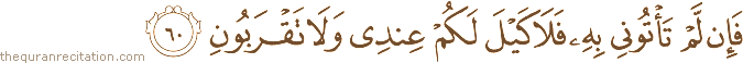 فَإِنْ لَمْ تَأْتُونِي بِهِ فَلَا كَيْلَ لَكُمْ عِنْدِي وَلَا تَقْرَبُونِ