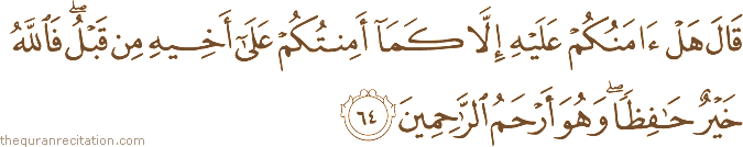 قَالَ هَلْ آمَنُكُمْ عَلَيْهِ إِلَّا كَمَا أَمِنْتُكُمْ عَلَىٰ أَخِيهِ مِنْ قَبْلُ ۖ فَاللَّهُ خَيْرٌ حَافِظًا ۖ وَهُوَ أَرْحَمُ الرَّاحِمِينَ