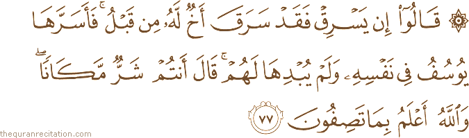 قَالُوا إِنْ يَسْرِقْ فَقَدْ سَرَقَ أَخٌ لَهُ مِنْ قَبْلُ ۚ فَأَسَرَّهَا يُوسُفُ فِي نَفْسِهِ وَلَمْ يُبْدِهَا لَهُمْ ۚ قَالَ أَنْتُمْ شَرٌّ مَكَانًا ۖ وَاللَّهُ أَعْلَمُ بِمَا تَصِفُونَ