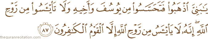 يَا بَنِيَّ اذْهَبُوا فَتَحَسَّسُوا مِنْ يُوسُفَ وَأَخِيهِ وَلَا تَيْأَسُوا مِنْ رَوْحِ اللَّهِ ۖ إِنَّهُ لَا يَيْأَسُ مِنْ رَوْحِ اللَّهِ إِلَّا الْقَوْمُ الْكَافِرُونَ