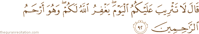 قَالَ لَا تَثْرِيبَ عَلَيْكُمُ الْيَوْمَ ۖ يَغْفِرُ اللَّهُ لَكُمْ ۖ وَهُوَ أَرْحَمُ الرَّاحِمِينَ