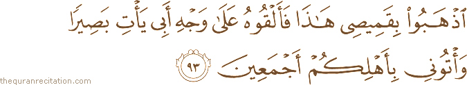 اذْهَبُوا بِقَمِيصِي هَٰذَا فَأَلْقُوهُ عَلَىٰ وَجْهِ أَبِي يَأْتِ بَصِيرًا وَأْتُونِي بِأَهْلِكُمْ أَجْمَعِينَ