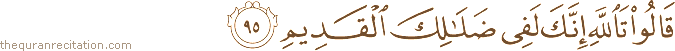 قَالُوا تَاللَّهِ إِنَّكَ لَفِي ضَلَالِكَ الْقَدِيمِ
