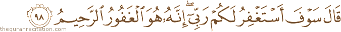 قَالَ سَوْفَ أَسْتَغْفِرُ لَكُمْ رَبِّي ۖ إِنَّهُ هُوَ الْغَفُورُ الرَّحِيمُ