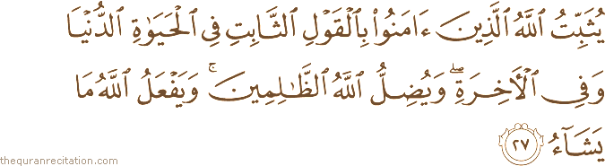 يُثَبِّتُ اللَّهُ الَّذِينَ آمَنُوا بِالْقَوْلِ الثَّابِتِ فِي الْحَيَاةِ الدُّنْيَا وَفِي الْآخِرَةِ ۖ وَيُضِلُّ اللَّهُ الظَّالِمِينَ ۚ وَيَفْعَلُ اللَّهُ مَا يَشَاءُ