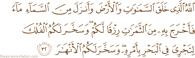 اللَّهُ الَّذِي خَلَقَ السَّمَاوَاتِ وَالْأَرْضَ وَأَنْزَلَ مِنَ السَّمَاءِ مَاءً فَأَخْرَجَ بِهِ مِنَ الثَّمَرَاتِ رِزْقًا لَكُمْ ۖ وَسَخَّرَ لَكُمُ الْفُلْكَ لِتَجْرِيَ فِي الْبَحْرِ بِأَمْرِهِ ۖ وَسَخَّرَ لَكُمُ الْأَنْهَارَ