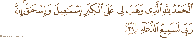 الْحَمْدُ لِلَّهِ الَّذِي وَهَبَ لِي عَلَى الْكِبَرِ إِسْمَاعِيلَ وَإِسْحَاقَ ۚ إِنَّ رَبِّي لَسَمِيعُ الدُّعَاءِ