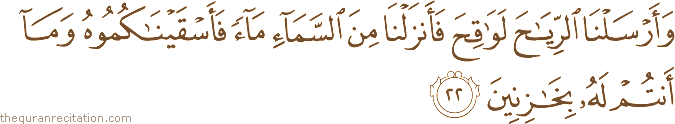 وَأَرْسَلْنَا الرِّيَاحَ لَوَاقِحَ فَأَنْزَلْنَا مِنَ السَّمَاءِ مَاءً فَأَسْقَيْنَاكُمُوهُ وَمَا أَنْتُمْ لَهُ بِخَازِنِينَ