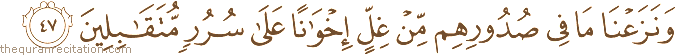 وَنَزَعْنَا مَا فِي صُدُورِهِمْ مِنْ غِلٍّ إِخْوَانًا عَلَىٰ سُرُرٍ مُتَقَابِلِينَ