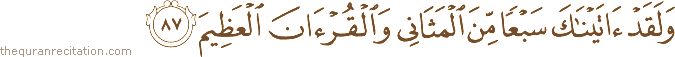 وَلَقَدْ آتَيْنَاكَ سَبْعًا مِنَ الْمَثَانِي وَالْقُرْآنَ الْعَظِيمَ