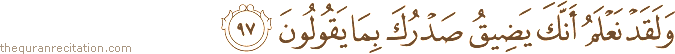 وَلَقَدْ نَعْلَمُ أَنَّكَ يَضِيقُ صَدْرُكَ بِمَا يَقُولُونَ