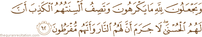 وَيَجْعَلُونَ لِلَّهِ مَا يَكْرَهُونَ وَتَصِفُ أَلْسِنَتُهُمُ الْكَذِبَ أَنَّ لَهُمُ الْحُسْنَىٰ ۖ لَا جَرَمَ أَنَّ لَهُمُ النَّارَ وَأَنَّهُمْ مُفْرَطُونَ