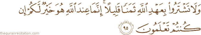 وَلَا تَشْتَرُوا بِعَهْدِ اللَّهِ ثَمَنًا قَلِيلًا ۚ إِنَّمَا عِنْدَ اللَّهِ هُوَ خَيْرٌ لَكُمْ إِنْ كُنْتُمْ تَعْلَمُونَ