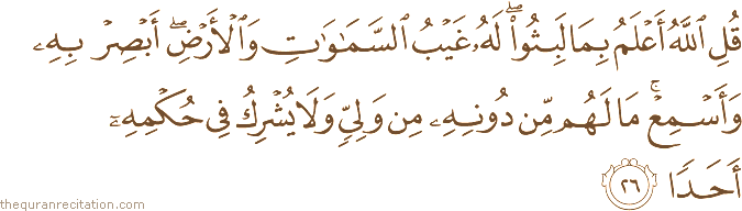قُلِ اللَّهُ أَعْلَمُ بِمَا لَبِثُوا ۖ لَهُ غَيْبُ السَّمَاوَاتِ وَالْأَرْضِ ۖ أَبْصِرْ بِهِ وَأَسْمِعْ ۚ مَا لَهُمْ مِنْ دُونِهِ مِنْ وَلِيٍّ وَلَا يُشْرِكُ فِي حُكْمِهِ أَحَدًا
