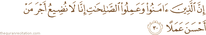إِنَّ الَّذِينَ آمَنُوا وَعَمِلُوا الصَّالِحَاتِ إِنَّا لَا نُضِيعُ أَجْرَ مَنْ أَحْسَنَ عَمَلًا