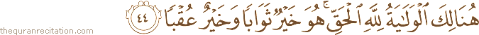 هُنَالِكَ الْوَلَايَةُ لِلَّهِ الْحَقِّ ۚ هُوَ خَيْرٌ ثَوَابًا وَخَيْرٌ عُقْبًا