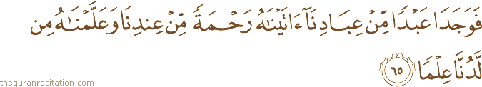 فَوَجَدَا عَبْدًا مِنْ عِبَادِنَا آتَيْنَاهُ رَحْمَةً مِنْ عِنْدِنَا وَعَلَّمْنَاهُ مِنْ لَدُنَّا عِلْمًا