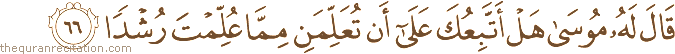 قَالَ لَهُ مُوسَىٰ هَلْ أَتَّبِعُكَ عَلَىٰ أَنْ تُعَلِّمَنِ مِمَّا عُلِّمْتَ رُشْدًا