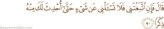 قَالَ فَإِنِ اتَّبَعْتَنِي فَلَا تَسْأَلْنِي عَنْ شَيْءٍ حَتَّىٰ أُحْدِثَ لَكَ مِنْهُ ذِكْرًا