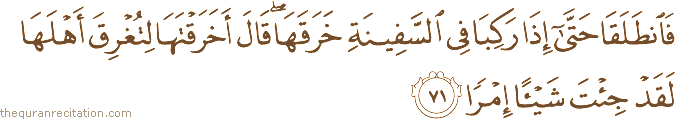 فَانْطَلَقَا حَتَّىٰ إِذَا رَكِبَا فِي السَّفِينَةِ خَرَقَهَا ۖ قَالَ أَخَرَقْتَهَا لِتُغْرِقَ أَهْلَهَا لَقَدْ جِئْتَ شَيْئًا إِمْرًا