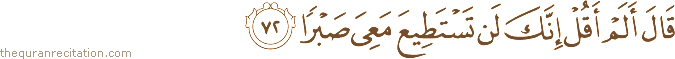 قَالَ أَلَمْ أَقُلْ إِنَّكَ لَنْ تَسْتَطِيعَ مَعِيَ صَبْرًا
