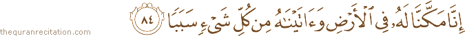 إِنَّا مَكَّنَّا لَهُ فِي الْأَرْضِ وَآتَيْنَاهُ مِنْ كُلِّ شَيْءٍ سَبَبًا