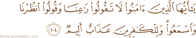 يَا أَيُّهَا الَّذِينَ آمَنُوا لَا تَقُولُوا رَاعِنَا وَقُولُوا انْظُرْنَا وَاسْمَعُوا ۗ وَلِلْكَافِرِينَ عَذَابٌ أَلِيمٌ