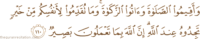 وَأَقِيمُوا الصَّلَاةَ وَآتُوا الزَّكَاةَ ۚ وَمَا تُقَدِّمُوا لِأَنْفُسِكُمْ مِنْ خَيْرٍ تَجِدُوهُ عِنْدَ اللَّهِ ۗ إِنَّ اللَّهَ بِمَا تَعْمَلُونَ بَصِيرٌ