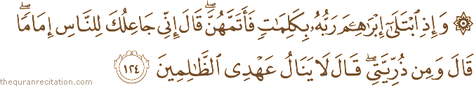 وَإِذِ ابْتَلَىٰ إِبْرَاهِيمَ رَبُّهُ بِكَلِمَاتٍ فَأَتَمَّهُنَّ ۖ قَالَ إِنِّي جَاعِلُكَ لِلنَّاسِ إِمَامًا ۖ قَالَ وَمِنْ ذُرِّيَّتِي ۖ قَالَ لَا يَنَالُ عَهْدِي الظَّالِمِينَ