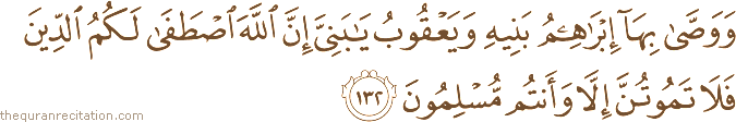 وَوَصَّىٰ بِهَا إِبْرَاهِيمُ بَنِيهِ وَيَعْقُوبُ يَا بَنِيَّ إِنَّ اللَّهَ اصْطَفَىٰ لَكُمُ الدِّينَ فَلَا تَمُوتُنَّ إِلَّا وَأَنْتُمْ مُسْلِمُونَ