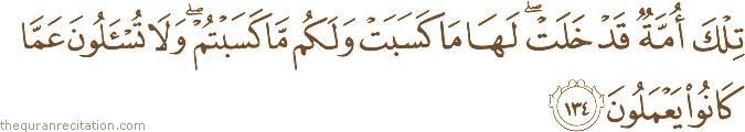 تِلْكَ أُمَّةٌ قَدْ خَلَتْ ۖ لَهَا مَا كَسَبَتْ وَلَكُمْ مَا كَسَبْتُمْ ۖ وَلَا تُسْأَلُونَ عَمَّا كَانُوا يَعْمَلُونَ