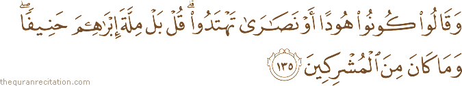 وَقَالُوا كُونُوا هُودًا أَوْ نَصَارَىٰ تَهْتَدُوا ۗ قُلْ بَلْ مِلَّةَ إِبْرَاهِيمَ حَنِيفًا ۖ وَمَا كَانَ مِنَ الْمُشْرِكِينَ
