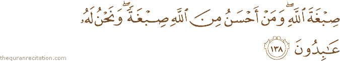 صِبْغَةَ اللَّهِ ۖ وَمَنْ أَحْسَنُ مِنَ اللَّهِ صِبْغَةً ۖ وَنَحْنُ لَهُ عَابِدُونَ