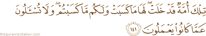 تِلْكَ أُمَّةٌ قَدْ خَلَتْ ۖ لَهَا مَا كَسَبَتْ وَلَكُمْ مَا كَسَبْتُمْ ۖ وَلَا تُسْأَلُونَ عَمَّا كَانُوا يَعْمَلُونَ