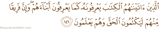 الَّذِينَ آتَيْنَاهُمُ الْكِتَابَ يَعْرِفُونَهُ كَمَا يَعْرِفُونَ أَبْنَاءَهُمْ ۖ وَإِنَّ فَرِيقًا مِنْهُمْ لَيَكْتُمُونَ الْحَقَّ وَهُمْ يَعْلَمُونَ