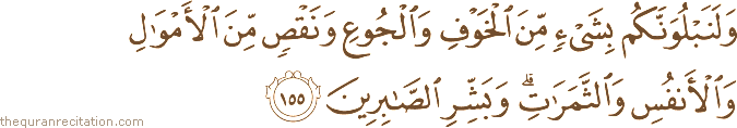 وَلَنَبْلُوَنَّكُمْ بِشَيْءٍ مِنَ الْخَوْفِ وَالْجُوعِ وَنَقْصٍ مِنَ الْأَمْوَالِ وَالْأَنْفُسِ وَالثَّمَرَاتِ ۗ وَبَشِّرِ الصَّابِرِينَ