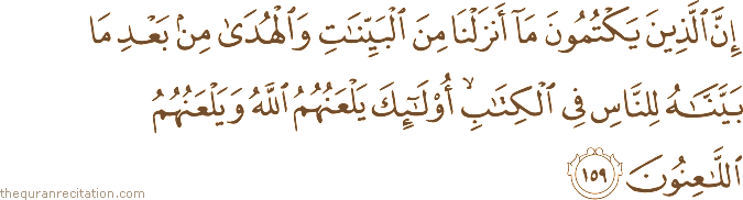 إِنَّ الَّذِينَ يَكْتُمُونَ مَا أَنْزَلْنَا مِنَ الْبَيِّنَاتِ وَالْهُدَىٰ مِنْ بَعْدِ مَا بَيَّنَّاهُ لِلنَّاسِ فِي الْكِتَابِ ۙ أُولَٰئِكَ يَلْعَنُهُمُ اللَّهُ وَيَلْعَنُهُمُ اللَّاعِنُونَ
