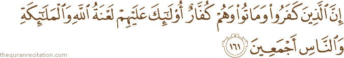 إِنَّ الَّذِينَ كَفَرُوا وَمَاتُوا وَهُمْ كُفَّارٌ أُولَٰئِكَ عَلَيْهِمْ لَعْنَةُ اللَّهِ وَالْمَلَائِكَةِ وَالنَّاسِ أَجْمَعِينَ