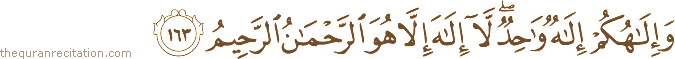 وَإِلَٰهُكُمْ إِلَٰهٌ وَاحِدٌ ۖ لَا إِلَٰهَ إِلَّا هُوَ الرَّحْمَٰنُ الرَّحِيمُ