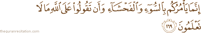 إِنَّمَا يَأْمُرُكُمْ بِالسُّوءِ وَالْفَحْشَاءِ وَأَنْ تَقُولُوا عَلَى اللَّهِ مَا لَا تَعْلَمُونَ