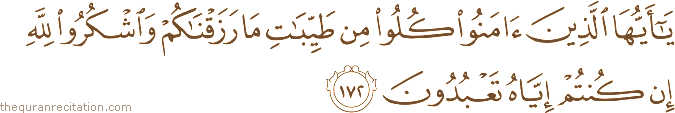 يَا أَيُّهَا الَّذِينَ آمَنُوا كُلُوا مِنْ طَيِّبَاتِ مَا رَزَقْنَاكُمْ وَاشْكُرُوا لِلَّهِ إِنْ كُنْتُمْ إِيَّاهُ تَعْبُدُونَ