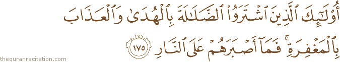 أُولَٰئِكَ الَّذِينَ اشْتَرَوُا الضَّلَالَةَ بِالْهُدَىٰ وَالْعَذَابَ بِالْمَغْفِرَةِ ۚ فَمَا أَصْبَرَهُمْ عَلَى النَّارِ