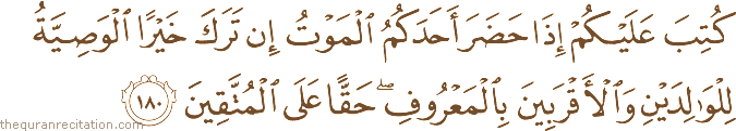 كُتِبَ عَلَيْكُمْ إِذَا حَضَرَ أَحَدَكُمُ الْمَوْتُ إِنْ تَرَكَ خَيْرًا الْوَصِيَّةُ لِلْوَالِدَيْنِ وَالْأَقْرَبِينَ بِالْمَعْرُوفِ ۖ حَقًّا عَلَى الْمُتَّقِينَ