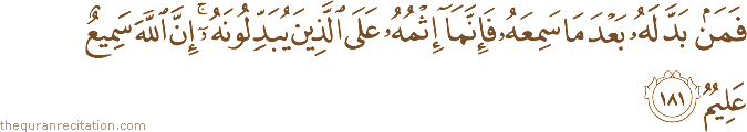 فَمَنْ بَدَّلَهُ بَعْدَمَا سَمِعَهُ فَإِنَّمَا إِثْمُهُ عَلَى الَّذِينَ يُبَدِّلُونَهُ ۚ إِنَّ اللَّهَ سَمِيعٌ عَلِيمٌ