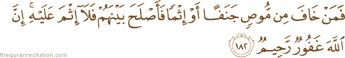 فَمَنْ خَافَ مِنْ مُوصٍ جَنَفًا أَوْ إِثْمًا فَأَصْلَحَ بَيْنَهُمْ فَلَا إِثْمَ عَلَيْهِ ۚ إِنَّ اللَّهَ غَفُورٌ رَحِيمٌ
